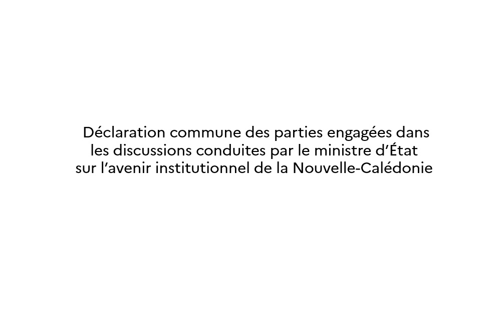 Déclaration commune des parties engagées dans les discussions conduites par le ministre d’État sur l’avenir institutionnel de la Nouvelle-Calédonie